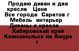 Продаю диван и два кресла › Цена ­ 20 000 - Все города, Саратов г. Мебель, интерьер » Диваны и кресла   . Хабаровский край,Комсомольск-на-Амуре г.